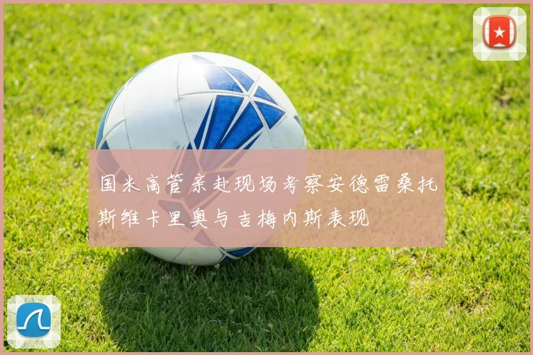 国米高管亲赴现场考察安德雷桑托斯维卡里奥与吉梅内斯表现