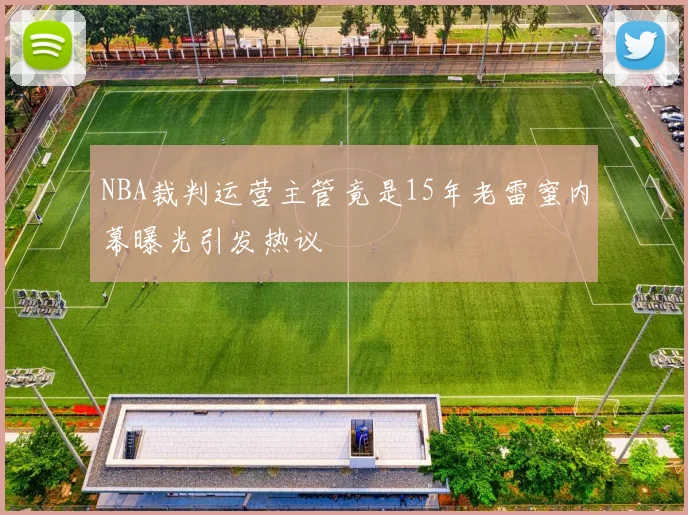 NBA裁判运营主管竟是15年老雷蜜内幕曝光引发热议