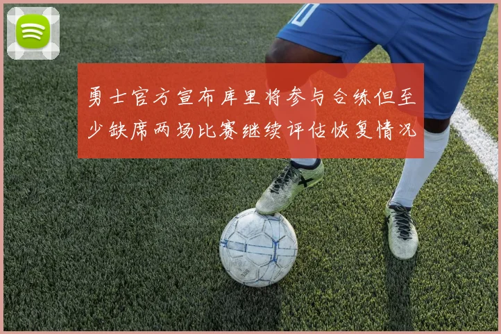 勇士官方宣布库里将参与合练但至少缺席两场比赛继续评估恢复情况