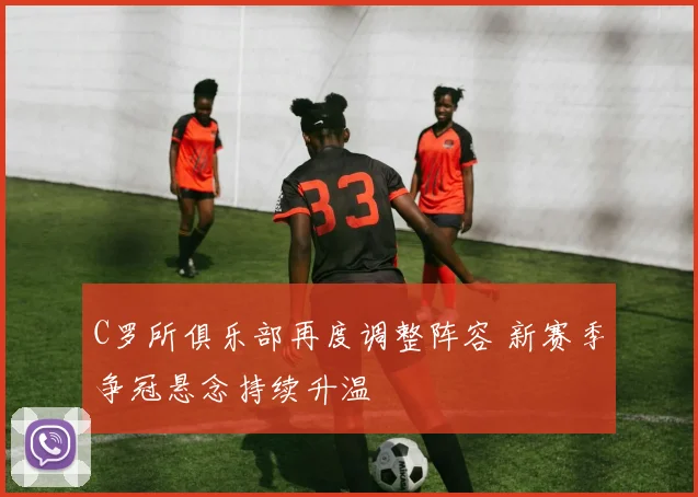 C罗所俱乐部再度调整阵容 新赛季争冠悬念持续升温