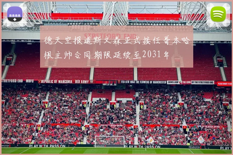 德天空报道斯文森正式接任哥本哈根主帅合同期限延续至2031年