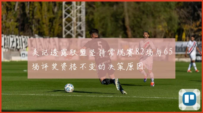 美记透露联盟坚持常规赛82场与65场评奖资格不变的决策原因