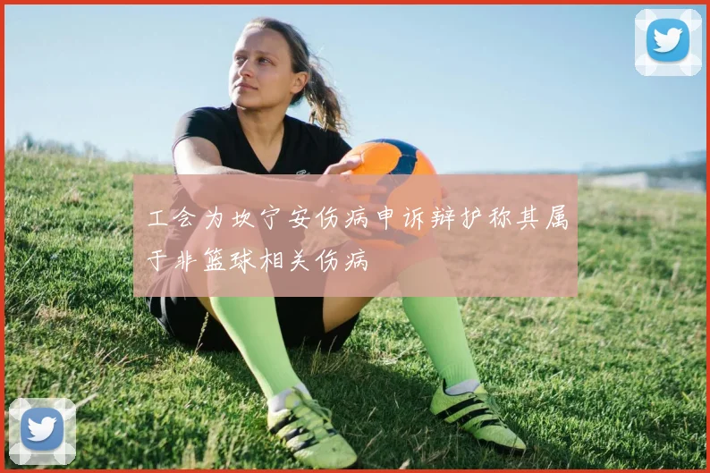 工会为坎宁安伤病申诉辩护称其属于非篮球相关伤病