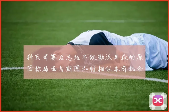 科瓦奇赛后总结不敌勒沃库森的原因称局面与斯图加特相似本有机会取胜但未能把握