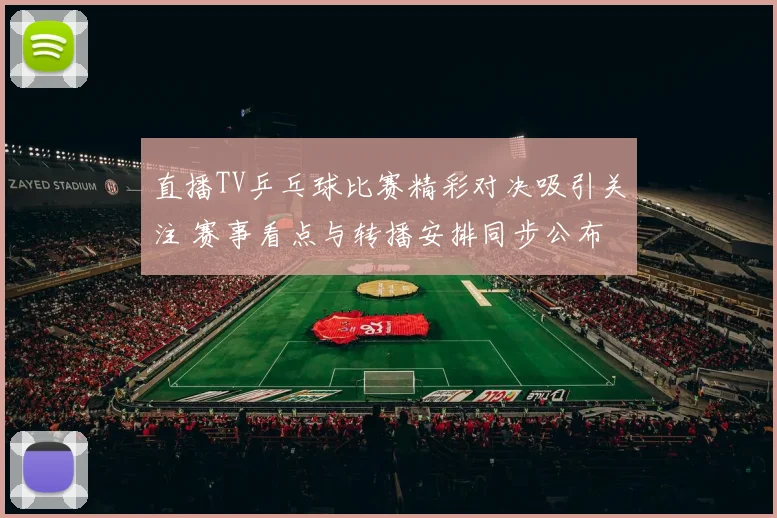 直播TV乒乓球比赛精彩对决吸引关注 赛事看点与转播安排同步公布