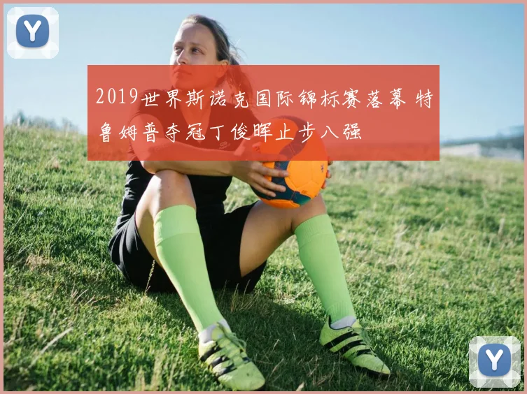 2019世界斯诺克国际锦标赛落幕 特鲁姆普夺冠丁俊晖止步八强