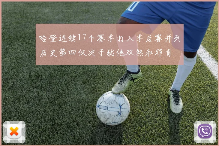 哈登连续17个赛季打入季后赛并列历史第四仅次于犹他双煞和邓肯